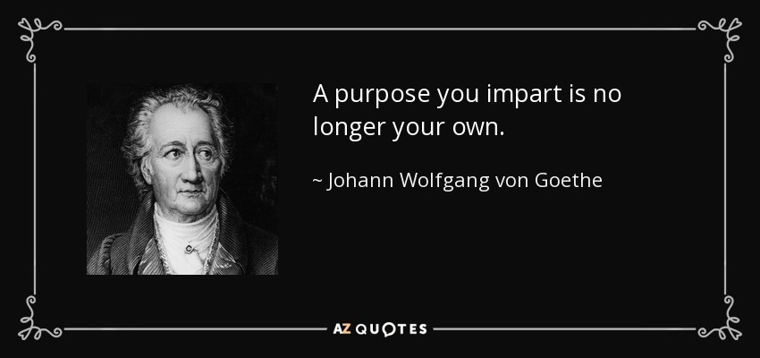 A purpose you impart is no longer your own. - Johann Wolfgang von Goethe