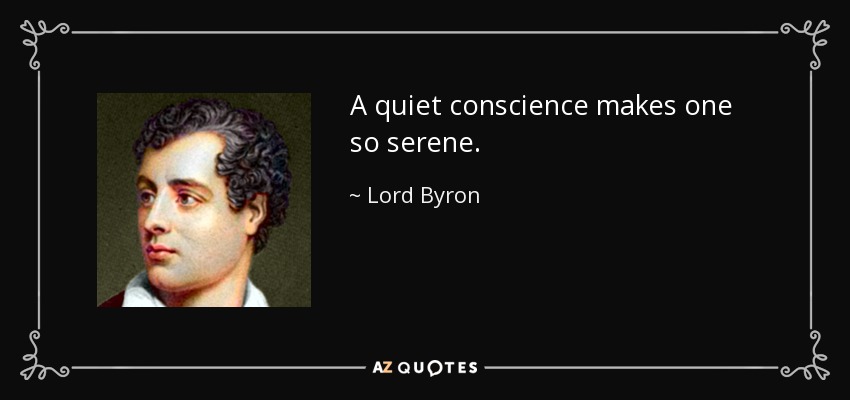 A quiet conscience makes one so serene. - Lord Byron