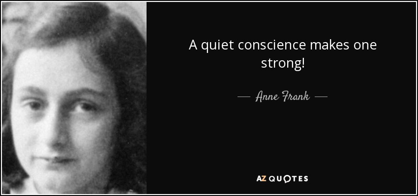 A quiet conscience makes one strong! - Anne Frank