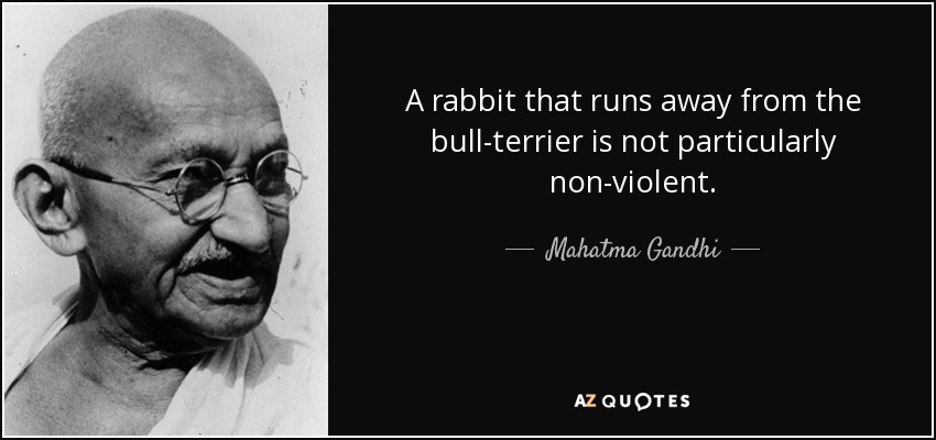A rabbit that runs away from the bull-terrier is not particularly non-violent. - Mahatma Gandhi
