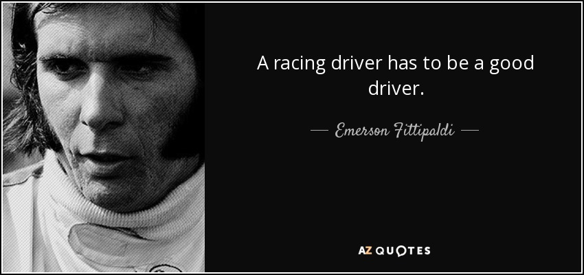 A racing driver has to be a good driver. - Emerson Fittipaldi