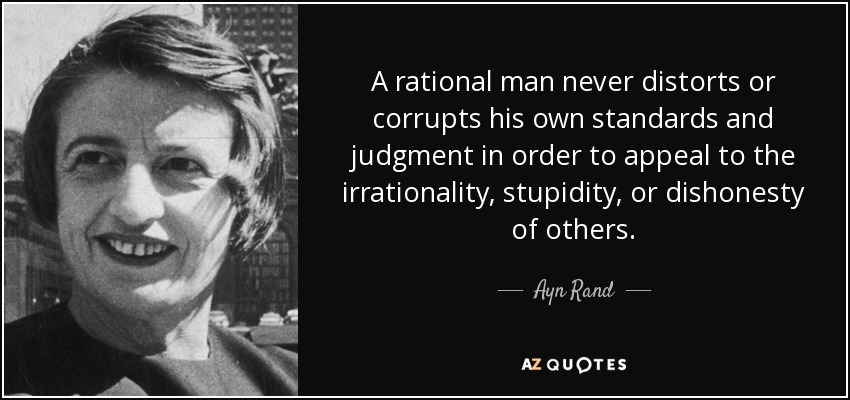 A rational man never distorts or corrupts his own standards and judgment in order to appeal to the irrationality, stupidity, or dishonesty of others. - Ayn Rand