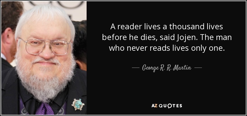 A reader lives a thousand lives before he dies, said Jojen. The man who never reads lives only one. - George R. R. Martin