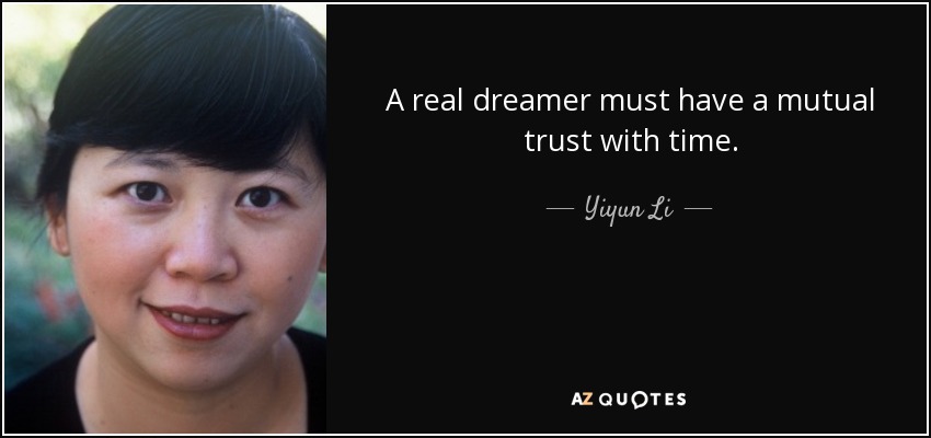 A real dreamer must have a mutual trust with time. - Yiyun Li