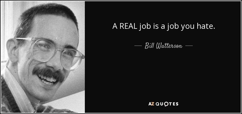 A REAL job is a job you hate. - Bill Watterson