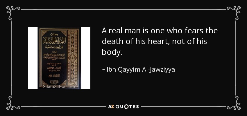 A real man is one who fears the death of his heart, not of his body. - Ibn Qayyim Al-Jawziyya
