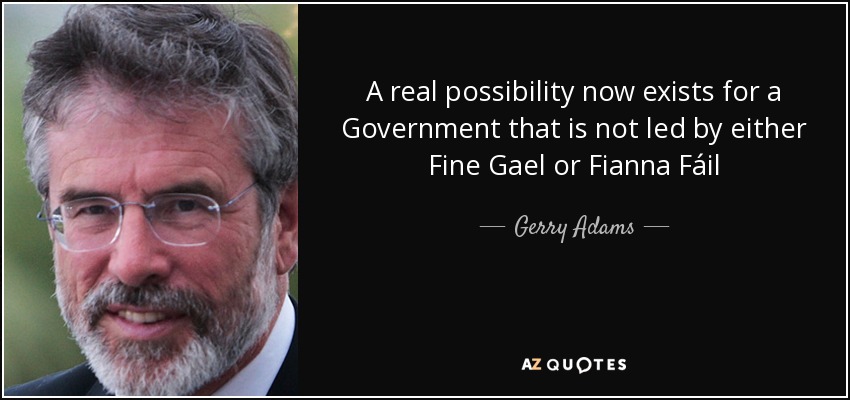 A real possibility now exists for a Government that is not led by either Fine Gael or Fianna Fáil - Gerry Adams