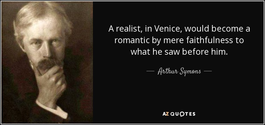 A realist, in Venice, would become a romantic by mere faithfulness to what he saw before him. - Arthur Symons