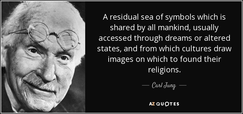 A residual sea of symbols which is shared by all mankind, usually accessed through dreams or altered states, and from which cultures draw images on which to found their religions. - Carl Jung