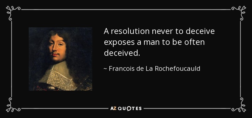 A resolution never to deceive exposes a man to be often deceived. - Francois de La Rochefoucauld