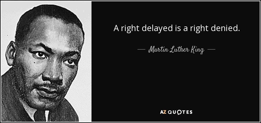 A right delayed is a right denied. - Martin Luther King, Jr.