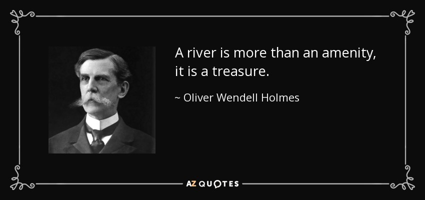 A river is more than an amenity, it is a treasure. - Oliver Wendell Holmes, Jr.
