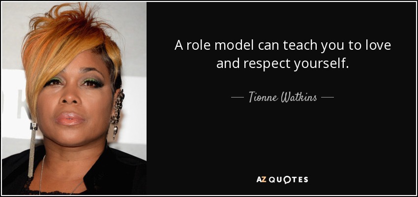 A role model can teach you to love and respect yourself. - Tionne Watkins