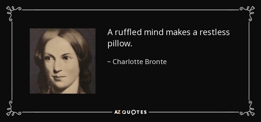 A ruffled mind makes a restless pillow. - Charlotte Bronte