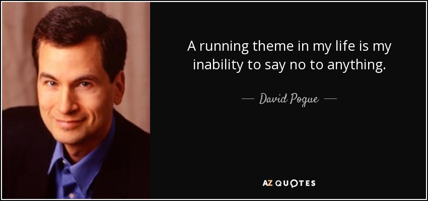 A running theme in my life is my inability to say no to anything. - David Pogue