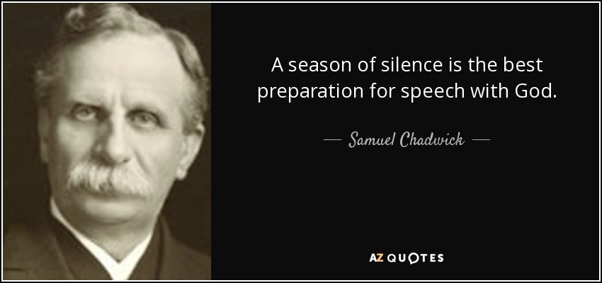 A season of silence is the best preparation for speech with God. - Samuel Chadwick