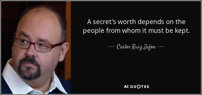 A secret's worth depends on the people from whom it must be kept. - Carlos Ruiz Zafon
