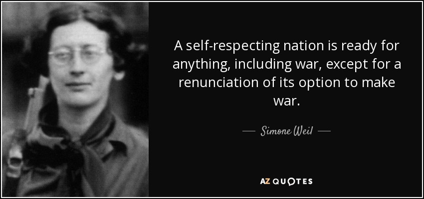 A self-respecting nation is ready for anything, including war, except for a renunciation of its option to make war. - Simone Weil