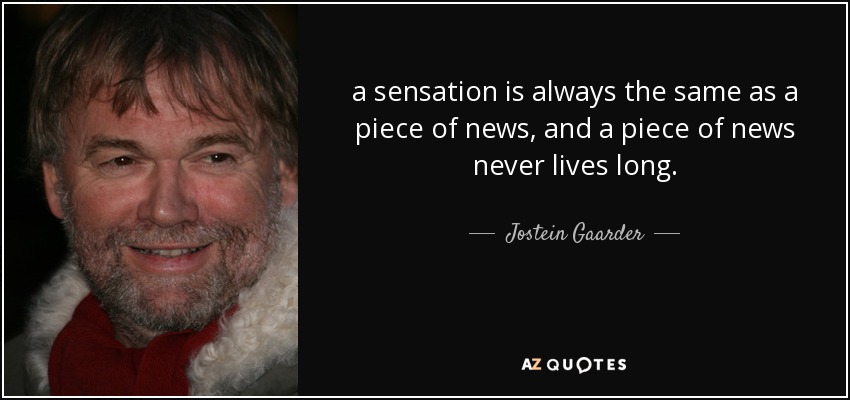 a sensation is always the same as a piece of news, and a piece of news never lives long. - Jostein Gaarder