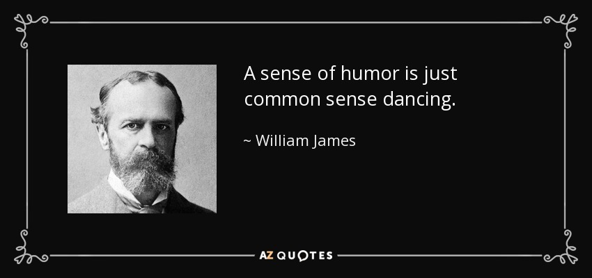 A sense of humor is just common sense dancing. - William James