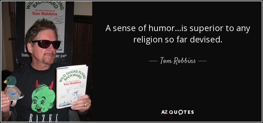 A sense of humor...is superior to any religion so far devised. - Tom Robbins