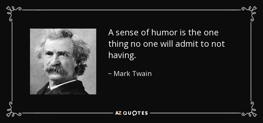A sense of humor is the one thing no one will admit to not having. - Mark Twain