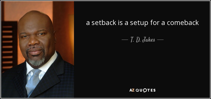 a setback is a setup for a comeback - T. D. Jakes