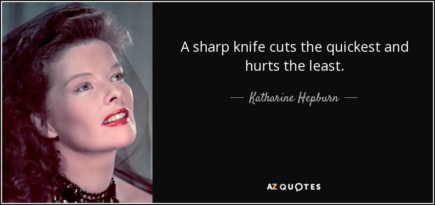 A sharp knife cuts the quickest and hurts the least. - Katharine Hepburn