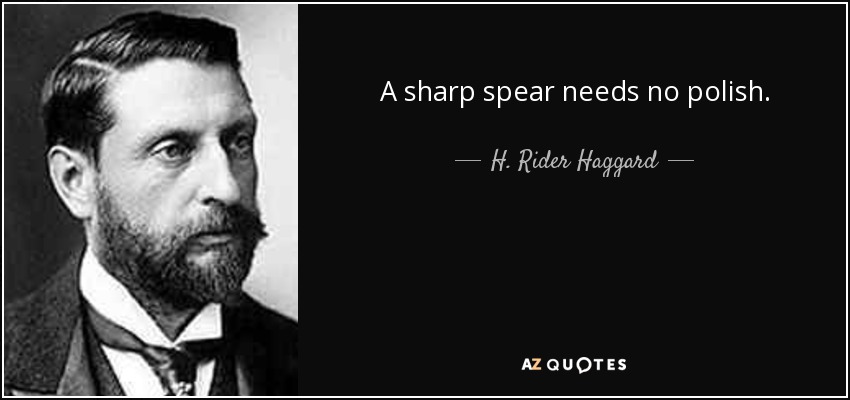 A sharp spear needs no polish. - H. Rider Haggard