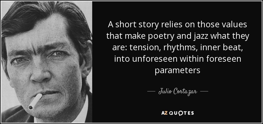 A short story relies on those values that make poetry and jazz what they are: tension, rhythms, inner beat, into unforeseen within foreseen parameters - Julio Cortazar