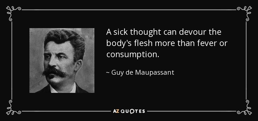A sick thought can devour the body's flesh more than fever or consumption. - Guy de Maupassant