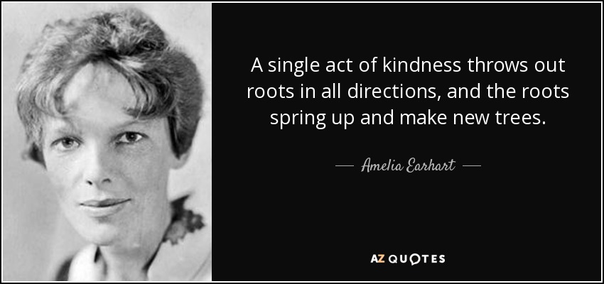 quote-a-single-act-of-kindness-throws-out-roots-in-all-directions-and-the-roots-spring-up-amelia-earhart-48-55-83.jpg