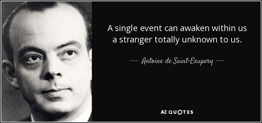 A single event can awaken within us a stranger totally unknown to us. - Antoine de Saint-Exupery