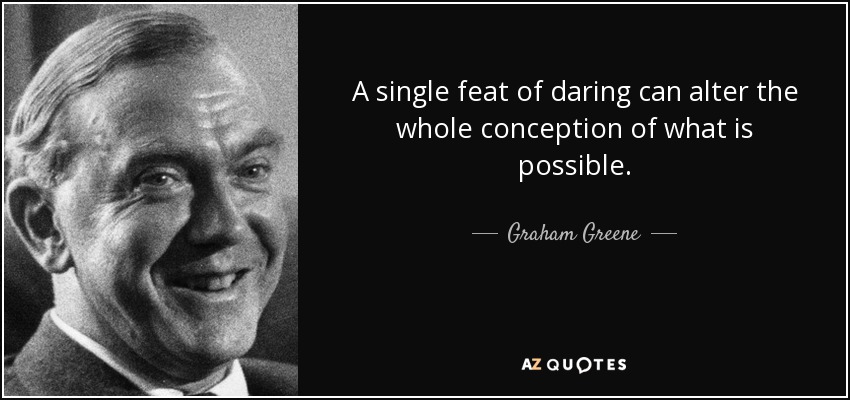 A single feat of daring can alter the whole conception of what is possible. - Graham Greene