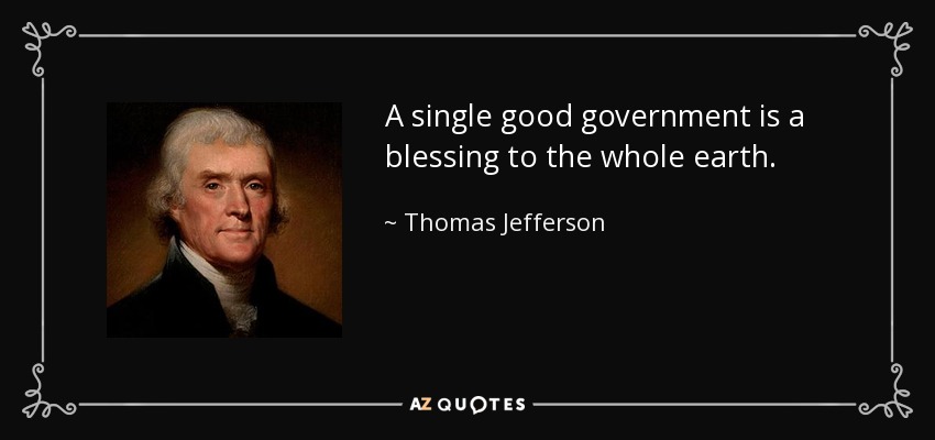 A single good government is a blessing to the whole earth. - Thomas Jefferson