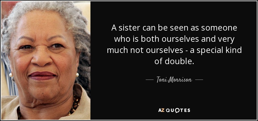 A sister can be seen as someone who is both ourselves and very much not ourselves - a special kind of double. - Toni Morrison
