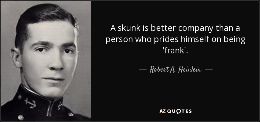 A skunk is better company than a person who prides himself on being 'frank'. - Robert A. Heinlein