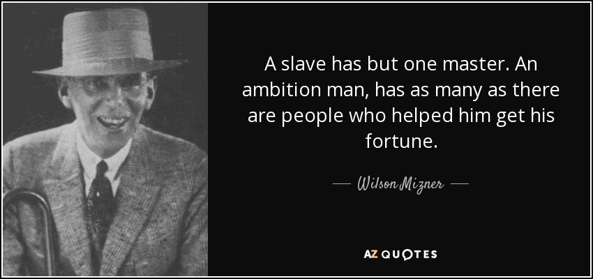 A slave has but one master. An ambition man, has as many as there are people who helped him get his fortune. - Wilson Mizner