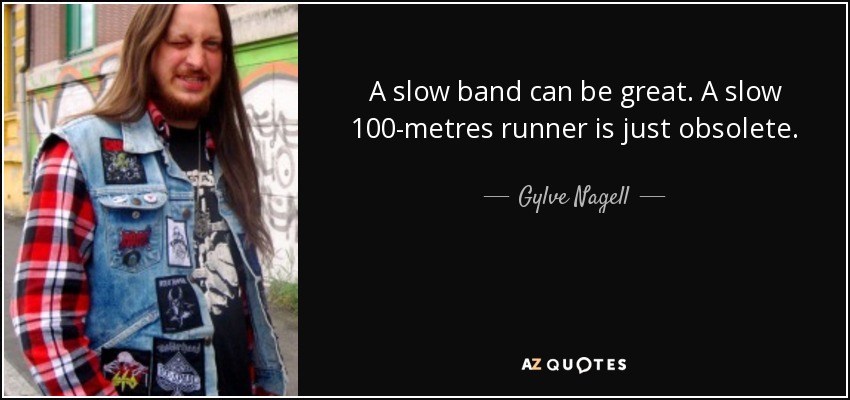 A slow band can be great. A slow 100-metres runner is just obsolete. - Gylve Nagell