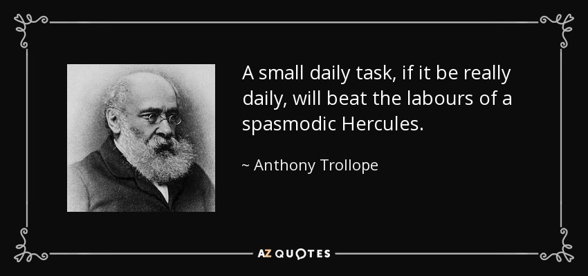 A small daily task, if it be really daily, will beat the labours of a spasmodic Hercules. - Anthony Trollope