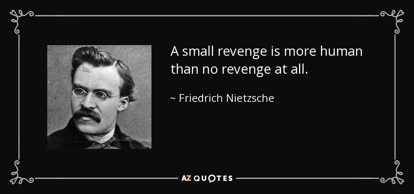 A small revenge is more human than no revenge at all. - Friedrich Nietzsche