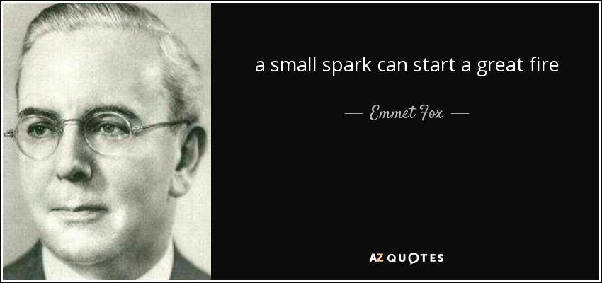 a small spark can start a great fire - Emmet Fox