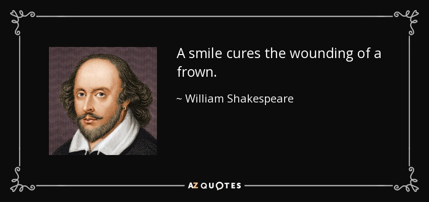 A smile cures the wounding of a frown. - William Shakespeare