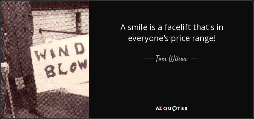 A smile is a facelift that's in everyone's price range! - Tom Wilson