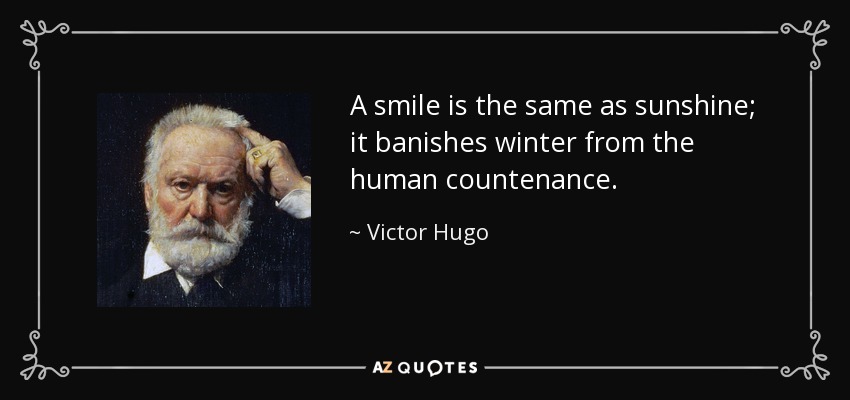 A smile is the same as sunshine; it banishes winter from the human countenance. - Victor Hugo