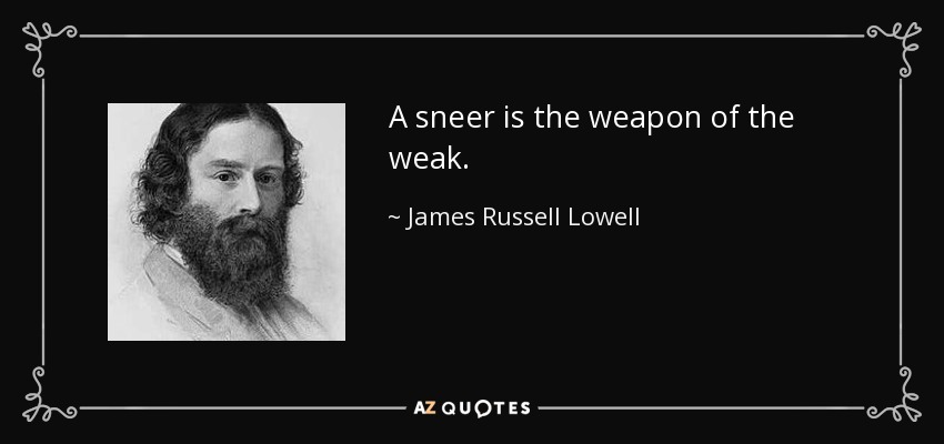 A sneer is the weapon of the weak. - James Russell Lowell