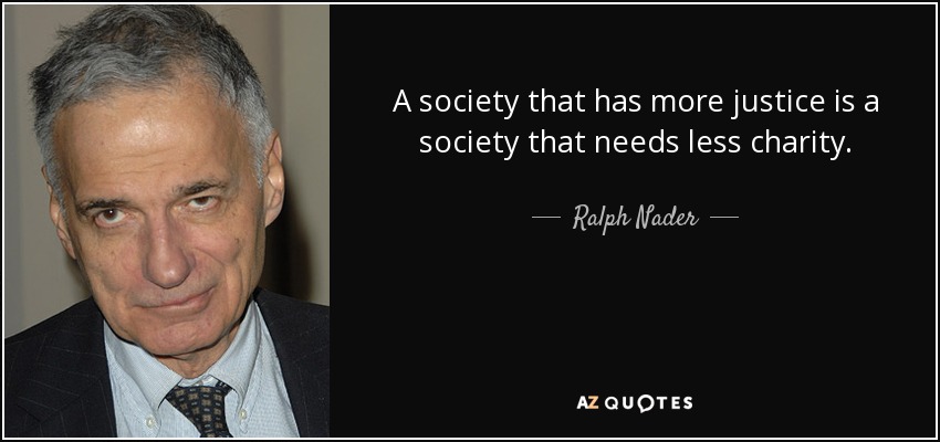 A society that has more justice is a society that needs less charity. - Ralph Nader