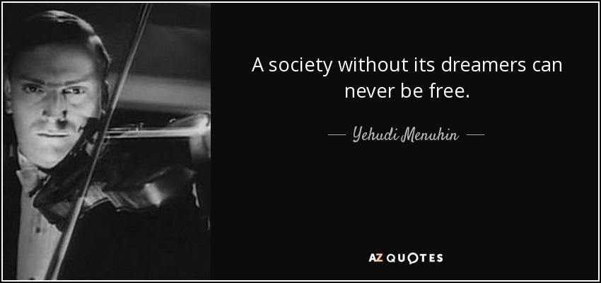 A society without its dreamers can never be free. - Yehudi Menuhin