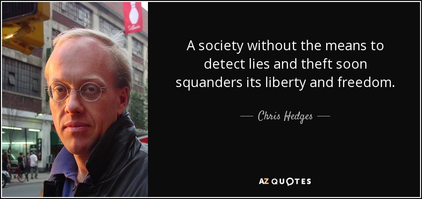 A society without the means to detect lies and theft soon squanders its liberty and freedom. - Chris Hedges