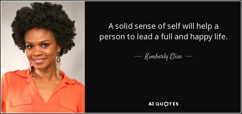 A solid sense of self will help a person to lead a full and happy life. - Kimberly Elise